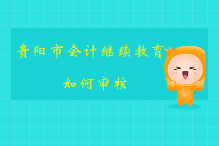 2019年貴州省貴陽(yáng)市會(huì)計(jì)繼續(xù)教育如何審核？