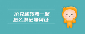 承兌和轉(zhuǎn)賬一起怎么做記賬憑證