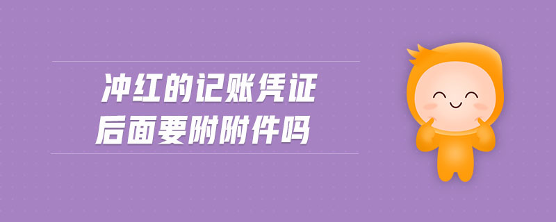 沖紅的記賬憑證后面要附附件嗎