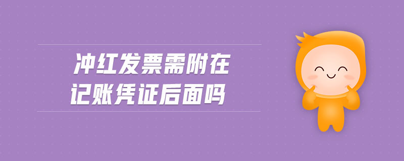 沖紅發(fā)票需附在記賬憑證后面嗎