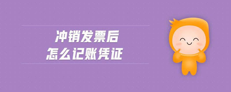 沖銷發(fā)票后怎么記賬憑證