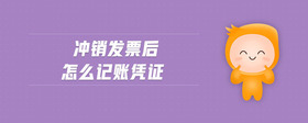 沖銷發(fā)票后怎么記賬憑證