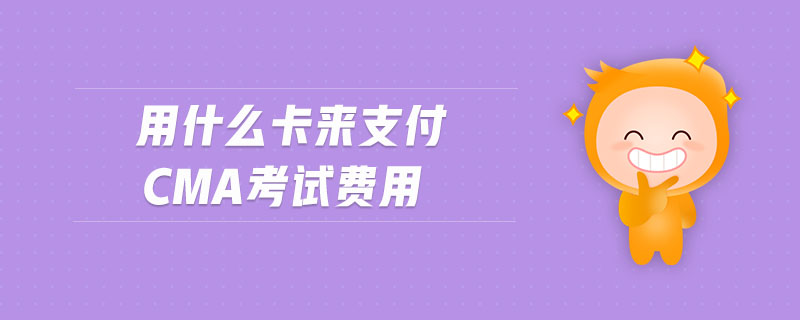 用什么卡來(lái)支付cma考試費(fèi)用