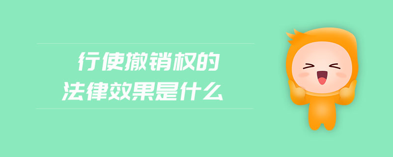 行使撤銷權(quán)的法律效果是什么