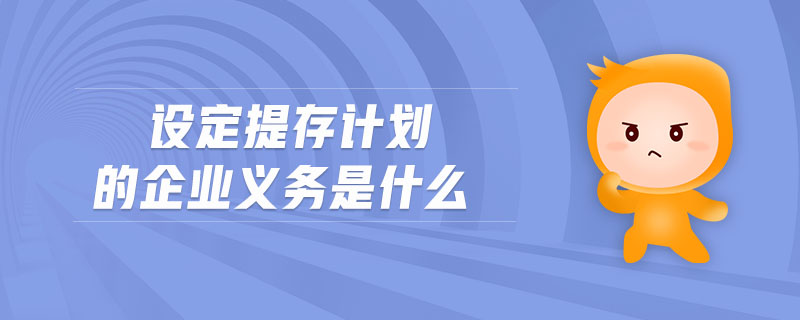 設(shè)定提存計(jì)劃的企業(yè)義務(wù)是什么