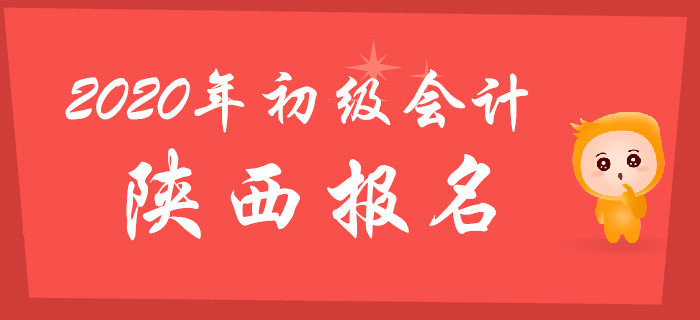 陜西2020年初級會計師報名時間：2019年11月1日至30日