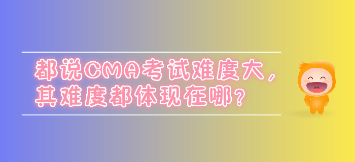 都說CMA考試難度大，其難度都體現在哪？