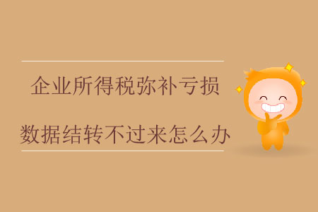 企業(yè)所得稅彌補虧損數(shù)據(jù)結(jié)轉(zhuǎn)不過來怎么辦？