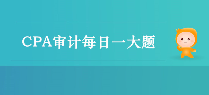 2019年CPA審計(jì)每日攻克一大題：10月12日