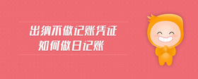 出納不做記賬憑證如何做日記賬