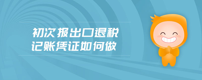初次報(bào)出口退稅記賬憑證如何做