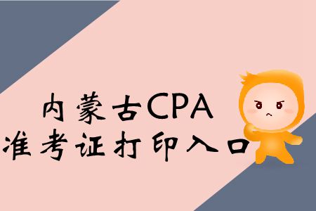 快戳！2019年內(nèi)蒙古CPA考試準(zhǔn)考證打印入口在這！
