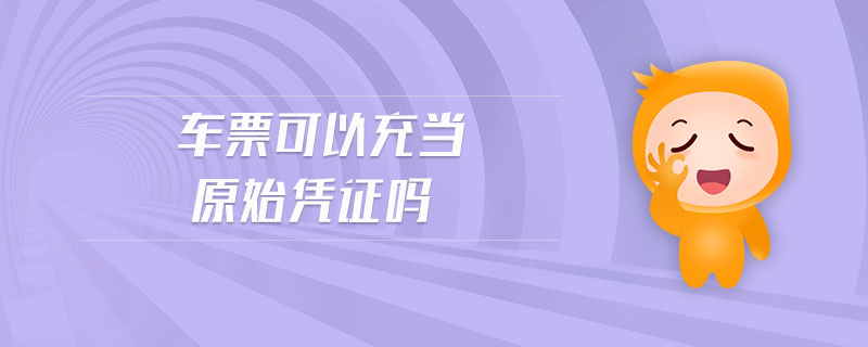 車(chē)票可以充當(dāng)原始憑證嗎