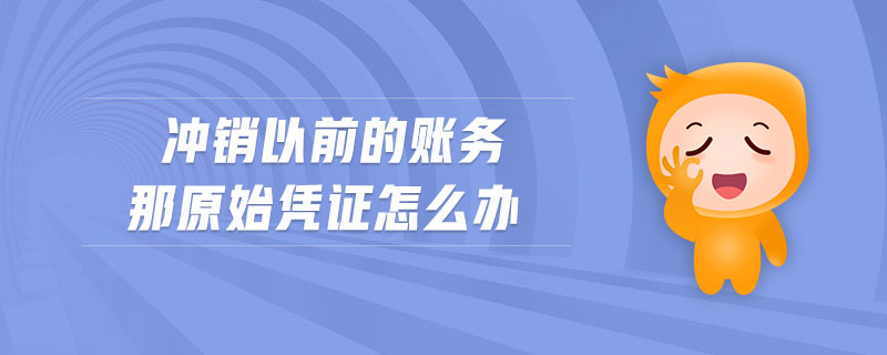 沖銷(xiāo)以前的賬務(wù)那原始憑證怎么辦