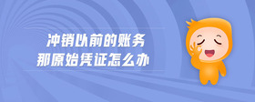 沖銷以前的賬務(wù)那原始憑證怎么辦