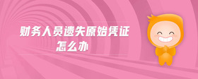 財(cái)務(wù)人員遺失原始憑證怎么辦