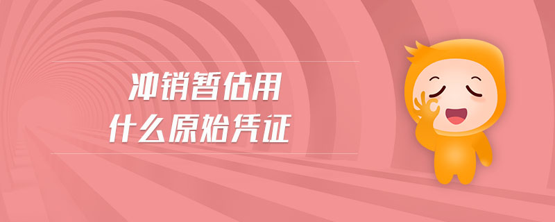 沖銷暫估用什么原始憑證