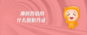 沖銷暫估用什么原始憑證