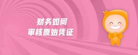 財(cái)務(wù)如何審核原始憑證