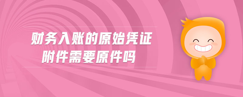 財(cái)務(wù)入賬的原始憑證附件需要原件嗎