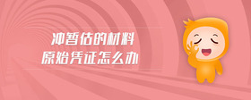 沖暫估的材料原始憑證怎么辦