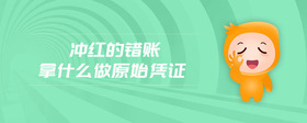 沖紅的錯(cuò)賬拿什么做原始憑證