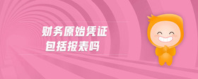 財(cái)務(wù)原始憑證包括報(bào)表嗎