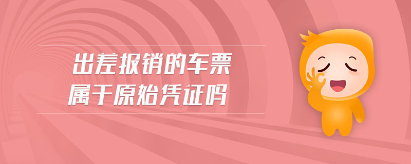 出差報(bào)銷的車票屬于原始憑證嗎