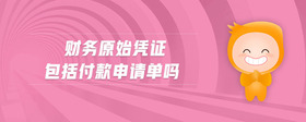 財(cái)務(wù)原始憑證包括付款申請(qǐng)單嗎