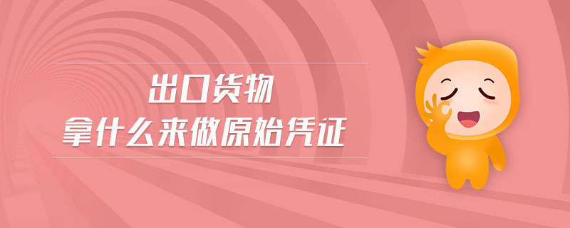 出口貨物拿什么來(lái)做原始憑證