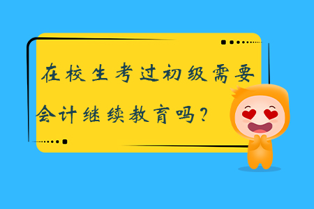 干貨速看：在校生考過初級需要會計繼續(xù)教育嗎？