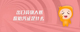 出口貨物入賬原始憑證是什么