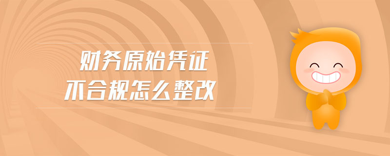 財務(wù)原始憑證不合規(guī)怎么整改