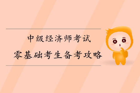 中級經(jīng)濟(jì)師零基礎(chǔ)考生備考攻略