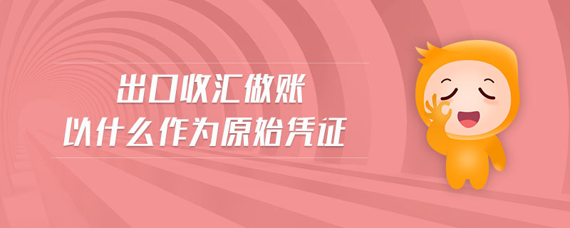 出口收匯做賬以什么作為原始憑證