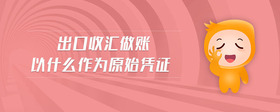 出口收匯做賬以什么作為原始憑證