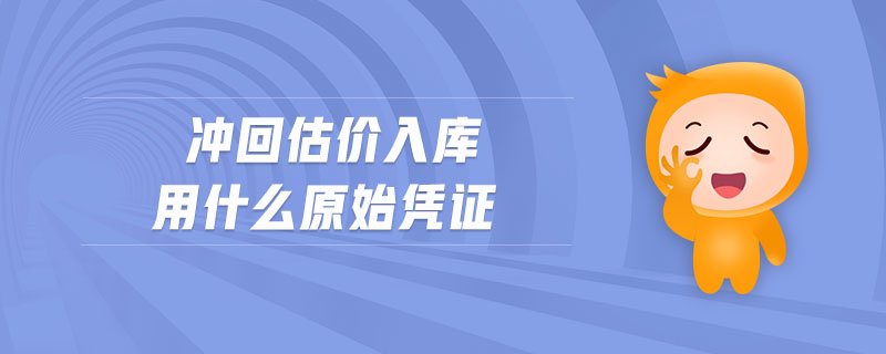 沖回估價入庫用什么原始憑證