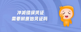 沖減錯(cuò)誤憑證需要附原始憑證嗎