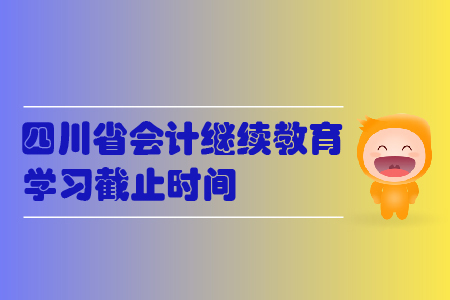 2019年四川省會計繼續(xù)教育學(xué)習(xí)截止時間