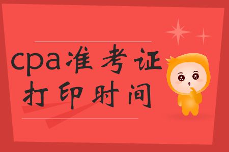 2019年cpa準(zhǔn)考證打印時間截止到哪號？