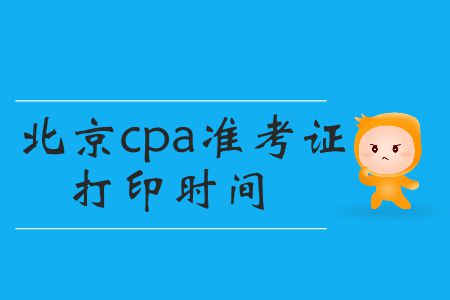 2019年cpa準(zhǔn)考證打印時間北京的小伙伴們看這里！