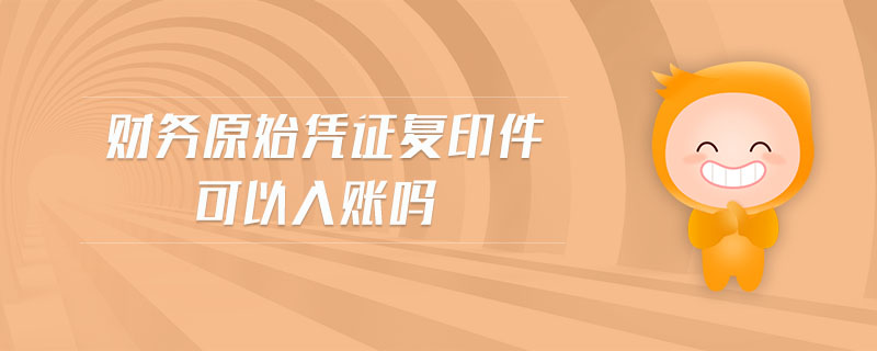 財務原始憑證復印件可以入賬嗎