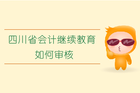 2019年四川省會計繼續(xù)教育如何審核？