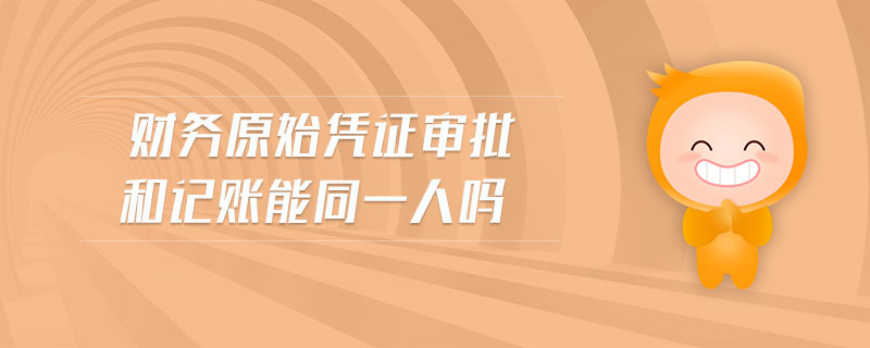 財(cái)務(wù)原始憑證審批和記賬能同一人嗎