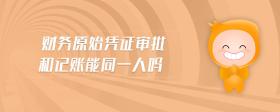 財(cái)務(wù)原始憑證審批和記賬能同一人嗎