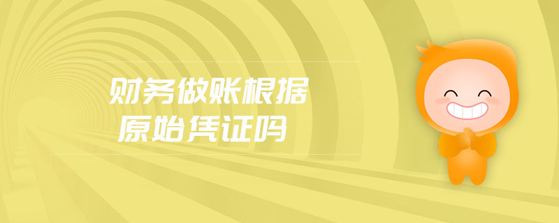 財務(wù)做賬根據(jù)原始憑證嗎
