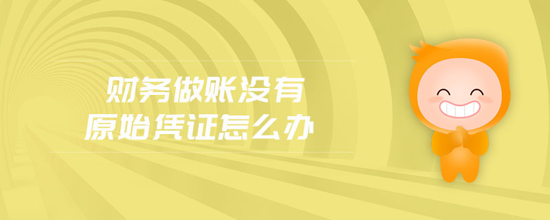 財務(wù)做賬沒有原始憑證怎么辦