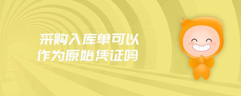 采購(gòu)入庫(kù)單可以作為原始憑證嗎