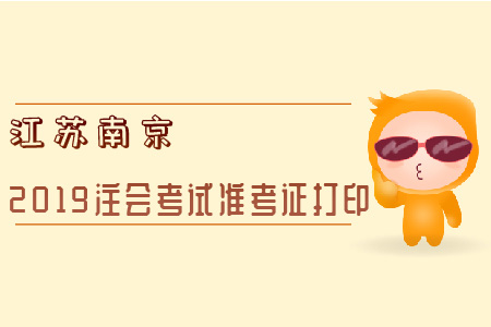 江蘇南京2019注會(huì)考試準(zhǔn)考證打印全知道！