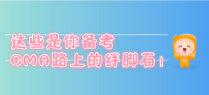 這些是你備考CMA路上的絆腳石！